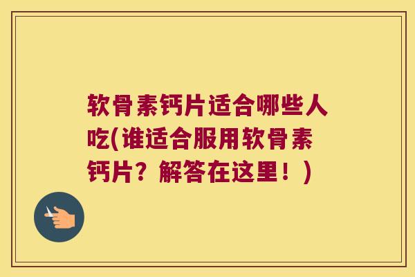 软骨素钙片适合哪些人吃(谁适合服用软骨素钙片?解答在这里!) 软骨素钙片适合哪些人吃(谁适合服用软骨素钙片?解答在这里!)