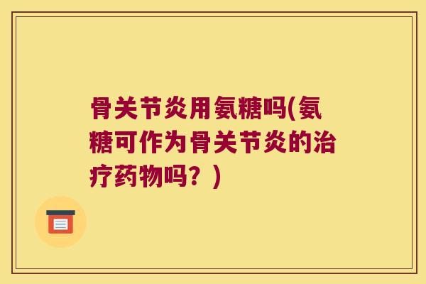 骨用氨糖吗(氨糖可作为骨的吗?) 骨用氨糖吗(氨糖可作为骨的吗?)