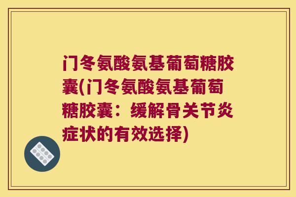 门冬氨酸氨基葡萄糖胶囊(门冬氨酸氨基葡萄糖胶囊:缓解骨关节状的有效选择) 门冬氨酸氨基葡萄糖胶囊(门冬氨酸氨基葡萄糖胶囊:缓解骨关节状的有效选择)