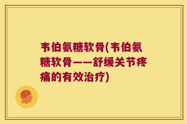韦伯氨糖软骨(韦伯氨糖软骨——舒缓关节的有效) 韦伯氨糖软骨(韦伯氨糖软骨——舒缓关节的有效)