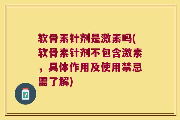 软骨素针剂是激素吗(软骨素针剂不包含激素,具体作用及使用禁忌需了解) 软骨素针剂是激素吗(软骨素针剂不包含激素,具体作用及使用禁忌需了解)