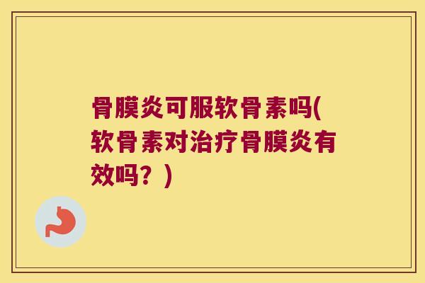 骨膜炎可服软骨素吗(软骨素对骨膜炎有效吗？)