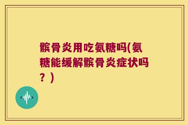 髌骨炎用吃氨糖吗(氨糖能缓解髌骨状吗?) 髌骨炎用吃氨糖吗(氨糖能缓解髌骨状吗?)