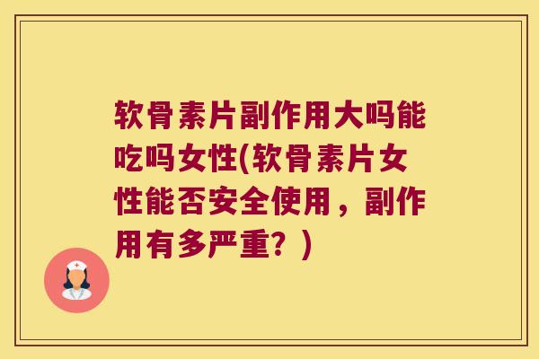 软骨素片副作用大吗能吃吗女性(软骨素片女性能否安全使用,副作用有多严重?) 软骨素片副作用大吗能吃吗女性(软骨素片女性能否安全使用,副作用有多严重?)