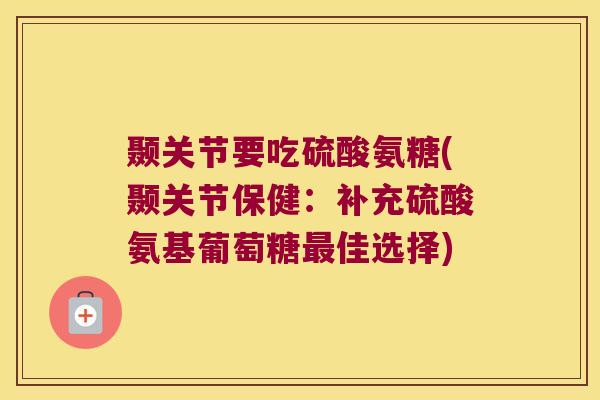 颞关节要吃硫酸氨糖(颞关节保健：补充硫酸氨基葡萄糖佳选择)