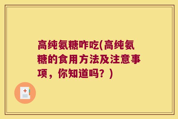 高纯氨糖咋吃(高纯氨糖的食用方法及注意事项，你知道吗？)