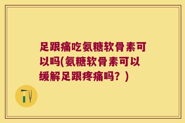 足跟痛吃氨糖软骨素可以吗(氨糖软骨素可以缓解足跟吗？)