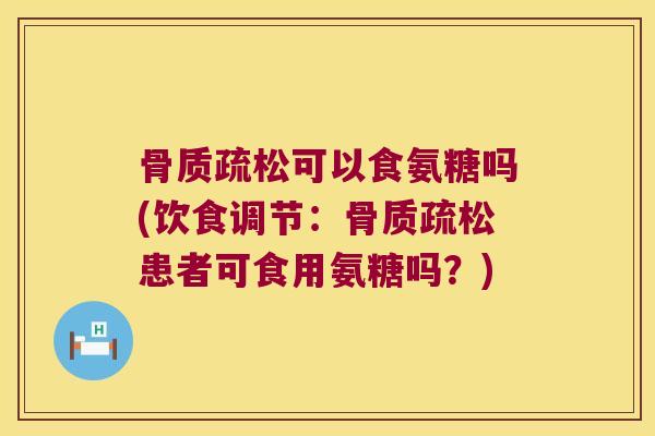 可以食氨糖吗(饮食调节：患者可食用氨糖吗？)