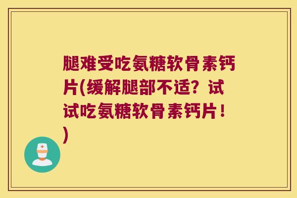 腿难受吃氨糖软骨素钙片(缓解腿部不适？试试吃氨糖软骨素钙片！)