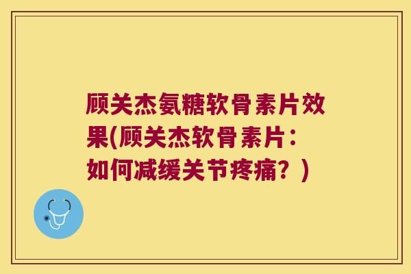 顾关杰氨糖软骨素片效果(顾关杰软骨素片：如何减缓关节？)