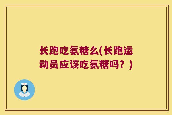 长跑吃氨糖么(长跑运动员应该吃氨糖吗?) 长跑吃氨糖么(长跑运动员应该吃氨糖吗?)