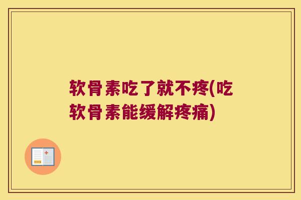 软骨素吃了就不疼(吃软骨素能缓解) 软骨素吃了就不疼(吃软骨素能缓解)
