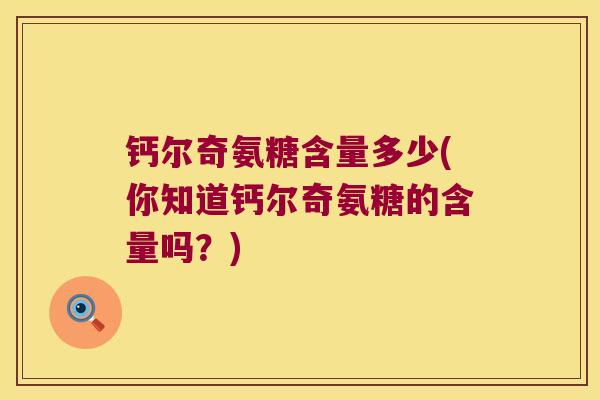 钙尔奇氨糖含量多少(你知道钙尔奇氨糖的含量吗？)