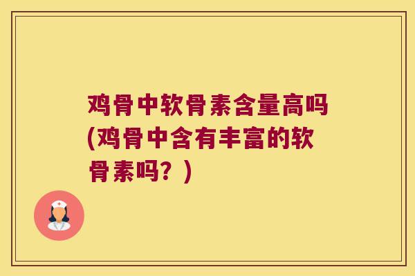 鸡骨中软骨素含量高吗(鸡骨中含有丰富的软骨素吗？)