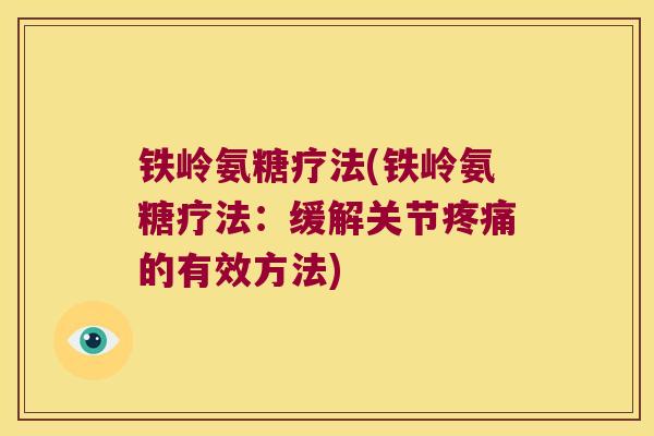 铁岭氨糖疗法(铁岭氨糖疗法:缓解关节的有效方法) 铁岭氨糖疗法(铁岭氨糖疗法:缓解关节的有效方法)