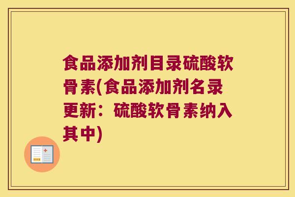 食品添加剂目录硫酸软骨素(食品添加剂名录更新:硫酸软骨素纳入其中) 食品添加剂目录硫酸软骨素(食品添加剂名录更新:硫酸软骨素纳入其中)