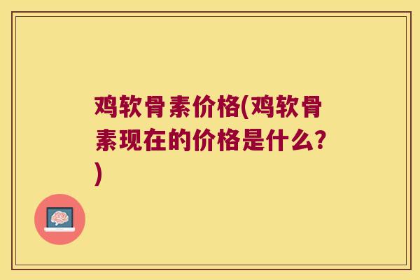 鸡软骨素价格(鸡软骨素现在的价格是什么?) 鸡软骨素价格(鸡软骨素现在的价格是什么?)