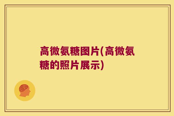 高微氨糖图片(高微氨糖的照片展示) 高微氨糖图片(高微氨糖的照片展示)