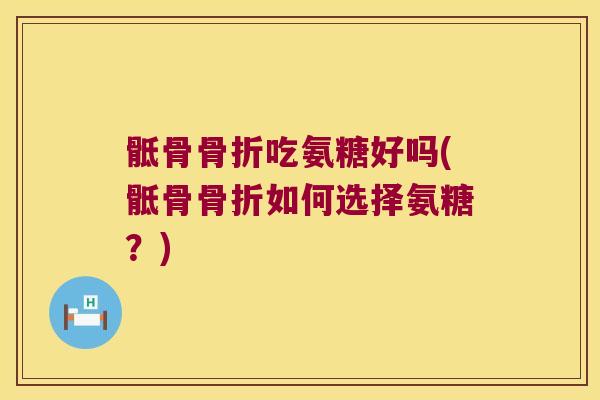 骶骨吃氨糖好吗(骶骨如何选择氨糖？)