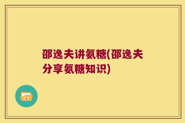 邵逸夫讲氨糖(邵逸夫分享氨糖知识) 邵逸夫讲氨糖(邵逸夫分享氨糖知识)