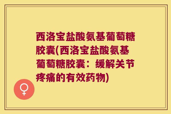 西洛宝盐酸氨基葡萄糖胶囊(西洛宝盐酸氨基葡萄糖胶囊:缓解关节的有效) 西洛宝盐酸氨基葡萄糖胶囊(西洛宝盐酸氨基葡萄糖胶囊:缓解关节的有效)