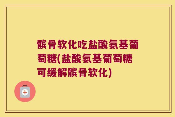 髌骨软化吃盐酸氨基葡萄糖(盐酸氨基葡萄糖可缓解髌骨软化) 髌骨软化吃盐酸氨基葡萄糖(盐酸氨基葡萄糖可缓解髌骨软化)