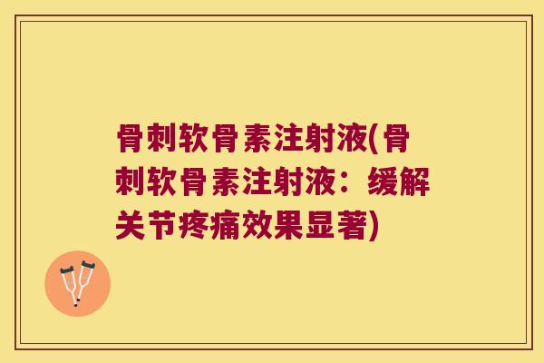 软骨素注射液(软骨素注射液:缓解关节效果显著) 软骨素注射液(软骨素注射液:缓解关节效果显著)