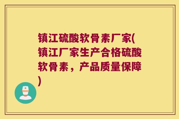 镇江硫酸软骨素厂家(镇江厂家生产合格硫酸软骨素，产品质量保障)