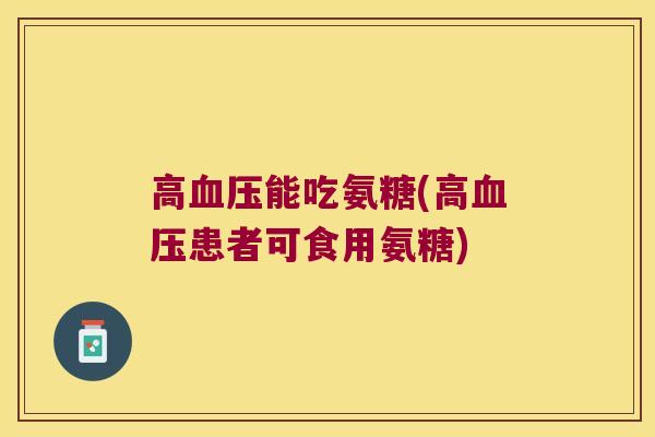 高能吃氨糖(高患者可食用氨糖) 高能吃氨糖(高患者可食用氨糖)