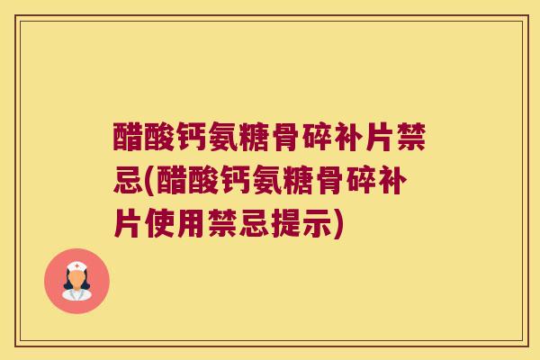 醋酸钙氨糖骨碎补片禁忌(醋酸钙氨糖骨碎补片使用禁忌提示) 醋酸钙氨糖骨碎补片禁忌(醋酸钙氨糖骨碎补片使用禁忌提示)