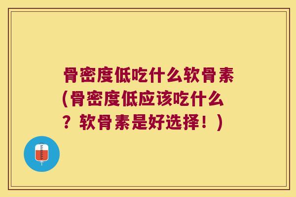 骨密度低吃什么软骨素(骨密度低应该吃什么?软骨素是好选择!) 骨密度低吃什么软骨素(骨密度低应该吃什么?软骨素是好选择!)