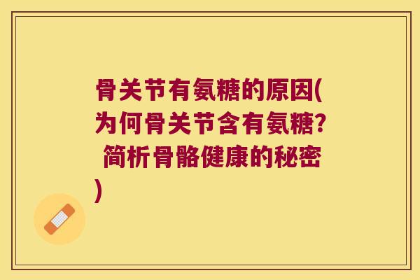 骨关节有氨糖的原因(为何骨关节含有氨糖？ 简析骨骼健康的秘密)