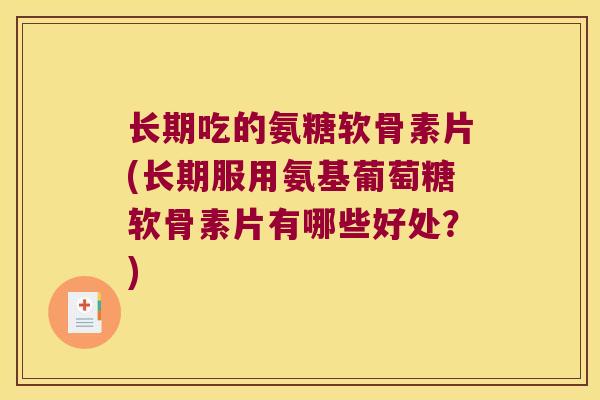 长期吃的氨糖软骨素片(长期服用氨基葡萄糖软骨素片有哪些好处?) 长期吃的氨糖软骨素片(长期服用氨基葡萄糖软骨素片有哪些好处?)