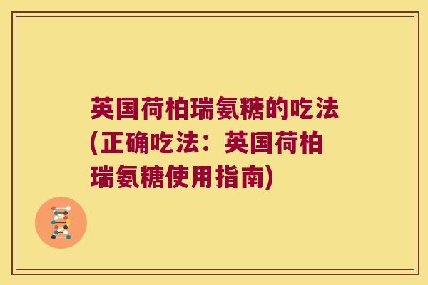 英国荷柏瑞氨糖的吃法(正确吃法:英国荷柏瑞氨糖使用指南) 英国荷柏瑞氨糖的吃法(正确吃法:英国荷柏瑞氨糖使用指南)