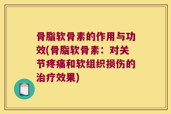 骨脂软骨素的作用与功效(骨脂软骨素:对关节和软组织损伤的效果) 骨脂软骨素的作用与功效(骨脂软骨素:对关节和软组织损伤的效果)