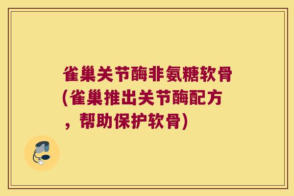 雀巢关节酶非氨糖软骨(雀巢推出关节酶配方，帮助保护软骨)
