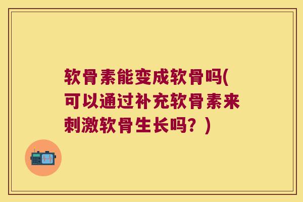 软骨素能变成软骨吗(可以通过补充软骨素来刺激软骨生长吗?) 软骨素能变成软骨吗(可以通过补充软骨素来刺激软骨生长吗?)