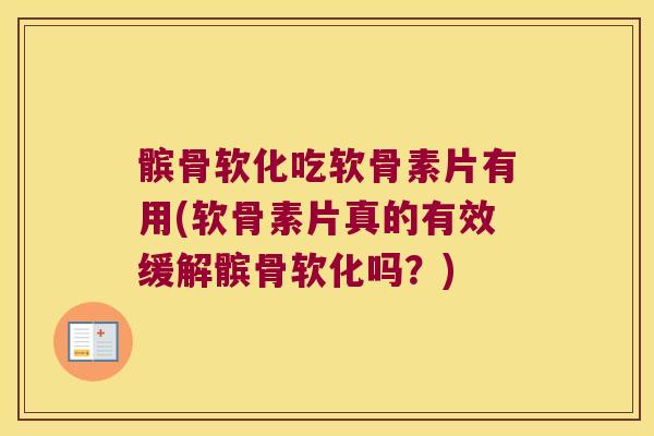 髌骨软化吃软骨素片有用(软骨素片真的有效缓解髌骨软化吗?) 髌骨软化吃软骨素片有用(软骨素片真的有效缓解髌骨软化吗?)