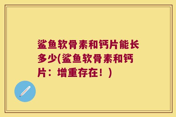 鲨鱼软骨素和钙片能长多少(鲨鱼软骨素和钙片:增重存在!) 鲨鱼软骨素和钙片能长多少(鲨鱼软骨素和钙片:增重存在!)