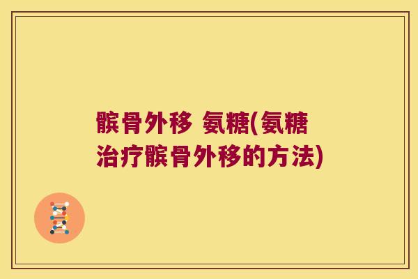 髌骨外移 氨糖(氨糖髌骨外移的方法)