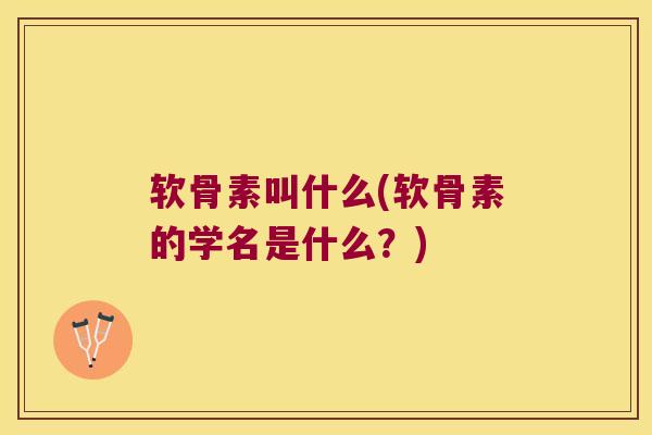 软骨素叫什么(软骨素的学名是什么？)