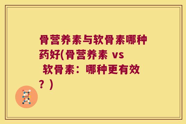 骨营养素与软骨素哪种药好(骨营养素 vs 软骨素：哪种更有效？)