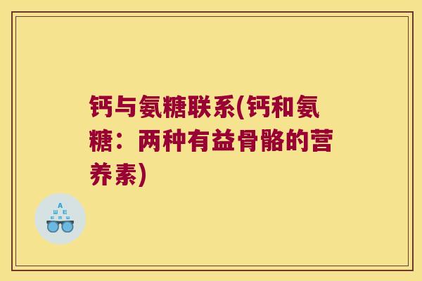 钙与氨糖联系(钙和氨糖：两种有益骨骼的营养素)