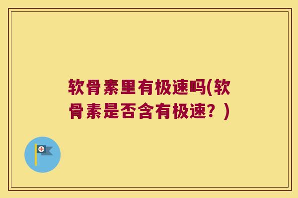 软骨素里有极速吗(软骨素是否含有极速?) 软骨素里有极速吗(软骨素是否含有极速?)