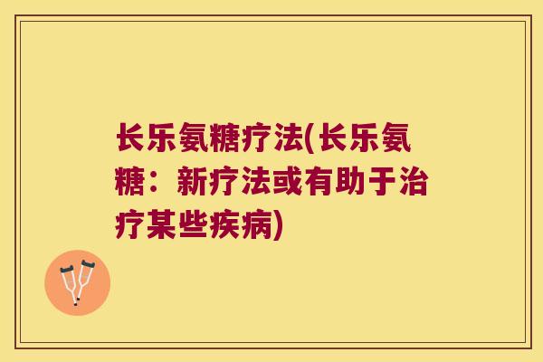 长乐氨糖疗法(长乐氨糖:新疗法或有助于某些) 长乐氨糖疗法(长乐氨糖:新疗法或有助于某些)