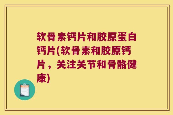 软骨素钙片和胶原蛋白钙片(软骨素和胶原钙片,关注关节和骨骼健康) 软骨素钙片和胶原蛋白钙片(软骨素和胶原钙片,关注关节和骨骼健康)