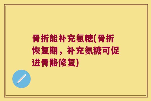 能补充氨糖(恢复期,补充氨糖可促进骨骼修复) 能补充氨糖(恢复期,补充氨糖可促进骨骼修复)