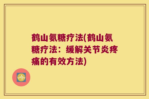 鹤山氨糖疗法(鹤山氨糖疗法:缓解的有效方法) 鹤山氨糖疗法(鹤山氨糖疗法:缓解的有效方法)