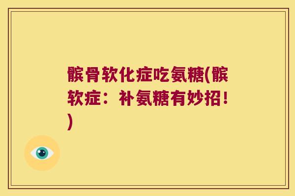 髌骨软化症吃氨糖(髌软症：补氨糖有妙招！)
