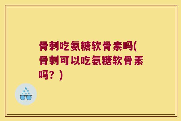 吃氨糖软骨素吗(可以吃氨糖软骨素吗?) 吃氨糖软骨素吗(可以吃氨糖软骨素吗?)